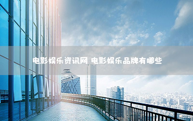 電影娛樂(lè)資訊網(wǎng)，電影娛樂(lè)品牌有哪些