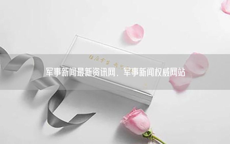 軍事新聞最新資訊網(wǎng)，軍事新聞權(quán)威網(wǎng)站