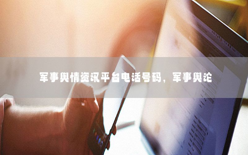 軍事輿情資訊平臺電話號碼，軍事輿論