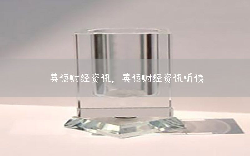 英語(yǔ)財(cái)經(jīng)資訊，英語(yǔ)財(cái)經(jīng)資訊聽(tīng)讀