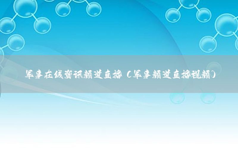 軍事在線資訊頻道直播（軍事頻道直播視頻）