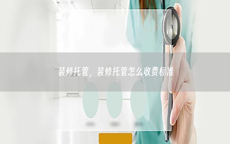 裝修托管，裝修托管怎么收費(fèi)標(biāo)準(zhǔn)