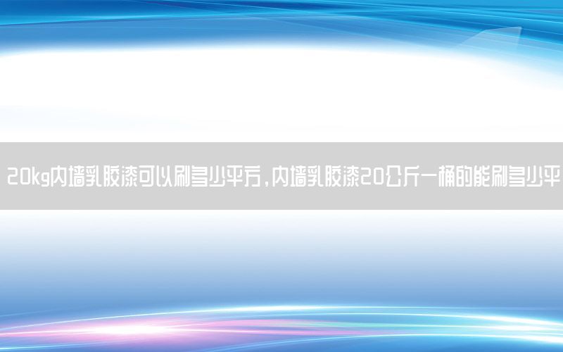 20kg內(nèi)墻乳膠漆可以刷多少平方，內(nèi)墻乳膠漆20公斤一桶的能刷多少平