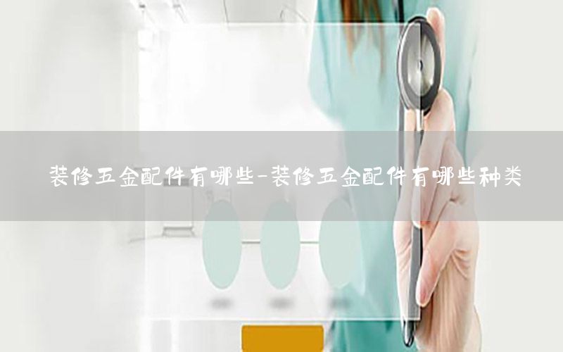 裝修五金配件有哪些-裝修五金配件有哪些種類