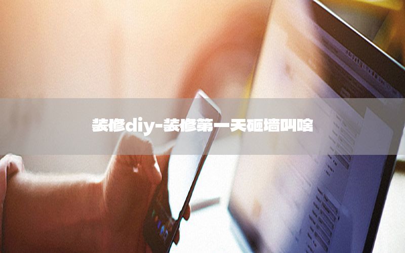 裝修diy-裝修第一天砸墻叫啥