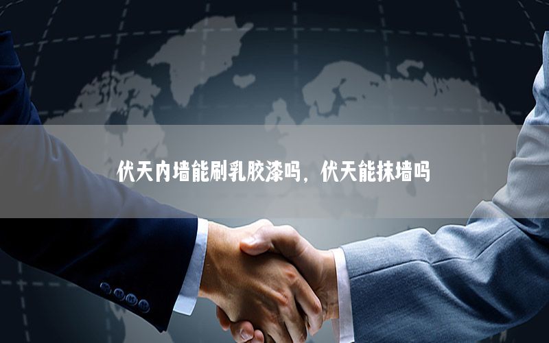 伏天內(nèi)墻能刷乳膠漆嗎，伏天能抹墻嗎