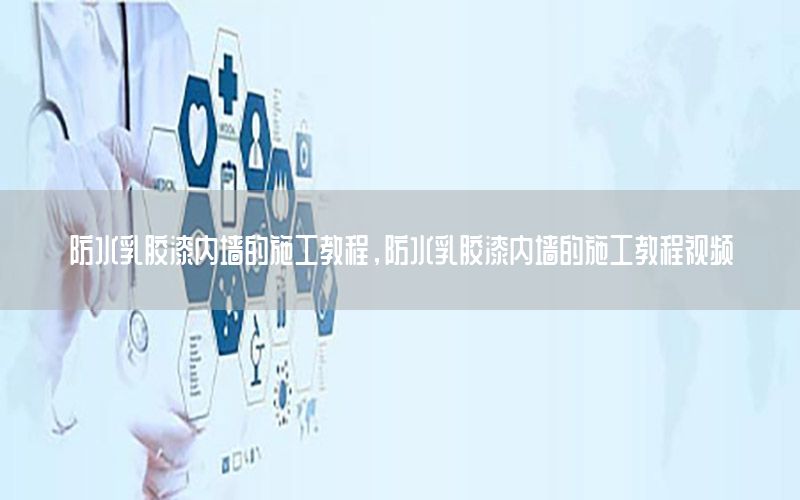 防水乳膠漆內(nèi)墻的施工教程，防水乳膠漆內(nèi)墻的施工教程視頻