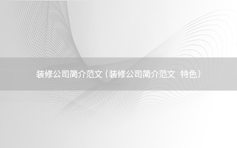 裝修公司簡(jiǎn)介范文（裝修公司簡(jiǎn)介范文 特色）
