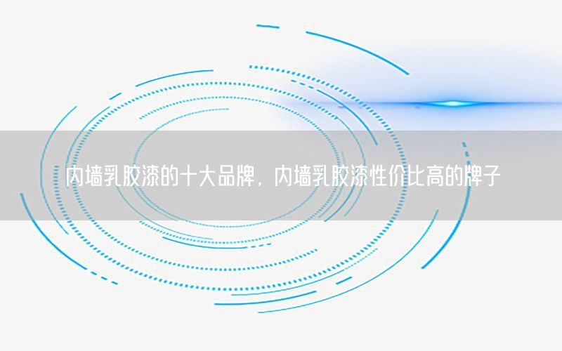 內(nèi)墻乳膠漆的十大品牌，內(nèi)墻乳膠漆性價比高的牌子