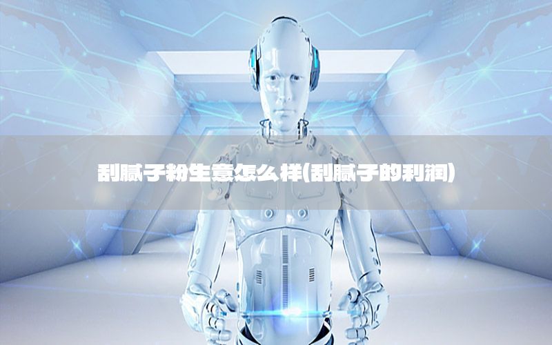刮膩子粉生意怎么樣（刮膩子的利潤）
