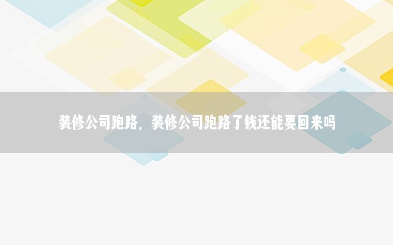 裝修公司跑路，裝修公司跑路了錢(qián)還能要回來(lái)嗎