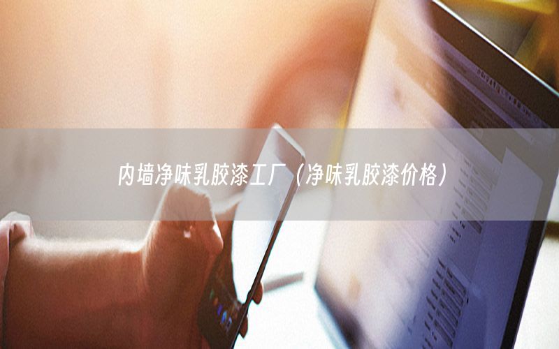 內(nèi)墻凈味乳膠漆工廠（凈味乳膠漆價(jià)格）