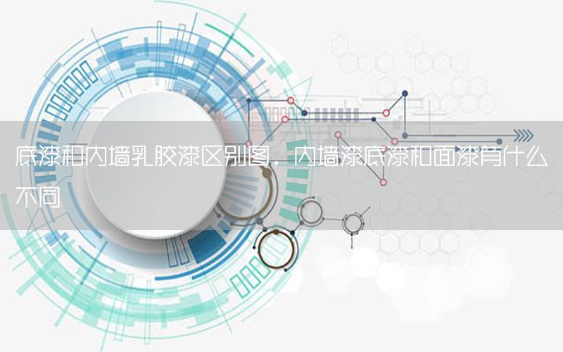 底漆和內墻乳膠漆區(qū)別圖，內墻漆底漆和面漆有什么不同