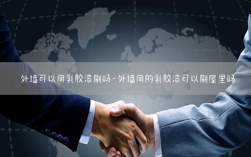 外墻可以用乳膠漆刷嗎-外墻用的乳膠漆可以刷屋里嗎